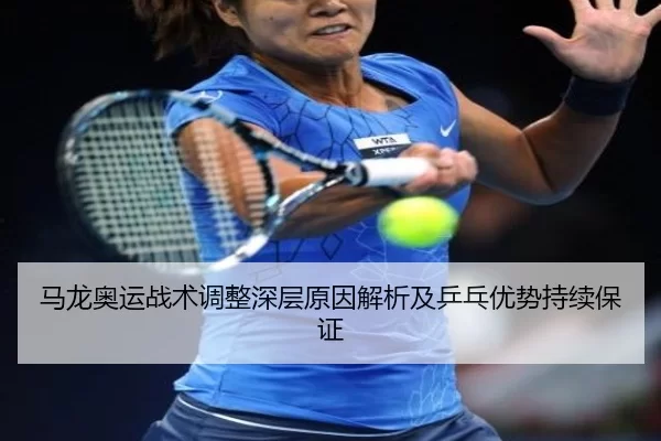 马龙奥运战术调整深层原因解析及乒乓优势持续保证